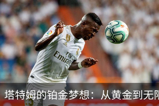 塔特姆的铂金梦想：从黄金到无限可能的精彩旅程